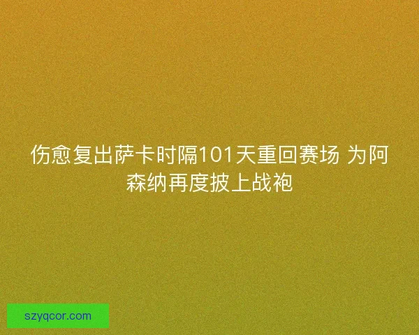 伤愈复出萨卡时隔101天重回赛场 为阿森纳再度披上战袍