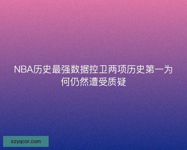 NBA历史最强数据控卫两项历史第一为何仍然遭受质疑